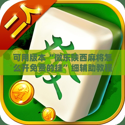 可用版本“微乐陕西麻将怎么开免费的挂”细辅助教程分享