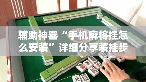 辅助神器“手机麻将挂怎么安装”详细分享装挂步骤