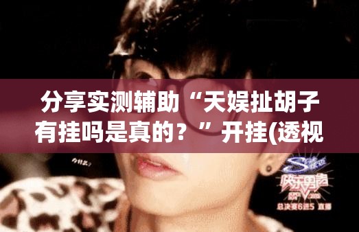 分享实测辅助“天娱扯胡子有挂吗是真的？”开挂(透视)最新辅助详细