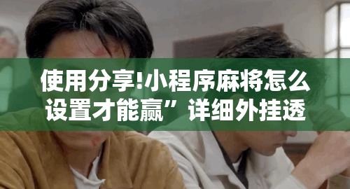 使用分享!小程序麻将怎么设置才能赢”详细外挂透视辅助软件教程