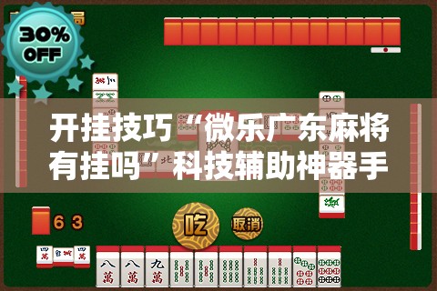 开挂技巧“微乐广东麻将有挂吗”科技辅助神器手机版