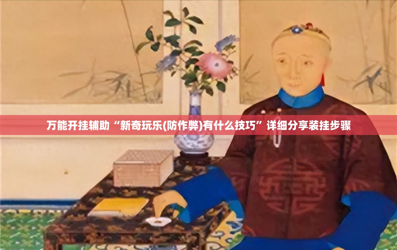万能开挂辅助“新奇玩乐(防作弊)有什么技巧”详细分享装挂步骤