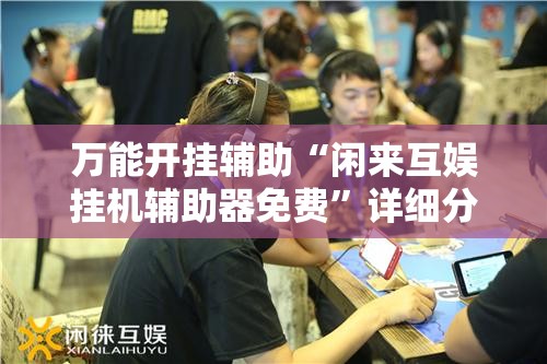 万能开挂辅助“闲来互娱挂机辅助器免费”详细分享装挂步骤