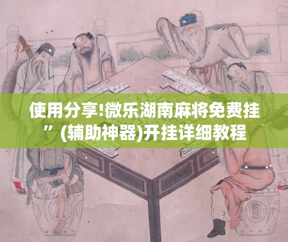 使用分享!微乐湖南麻将免费挂”(辅助神器)开挂详细教程
