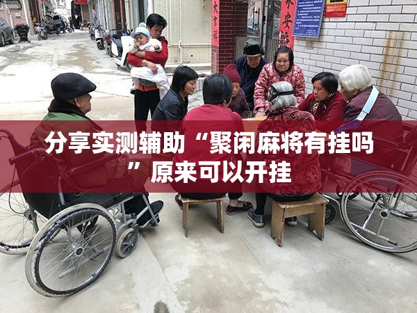 分享实测辅助“聚闲麻将有挂吗	”原来可以开挂