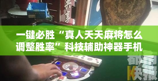 一键必胜“真人天天麻将怎么调整胜率”科技辅助神器手机版