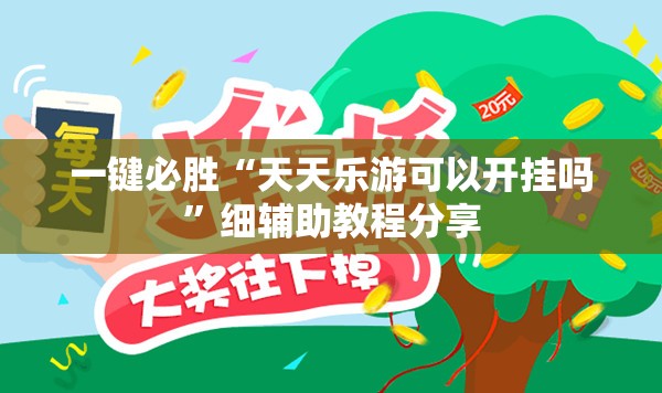 一键必胜“天天乐游可以开挂吗”细辅助教程分享