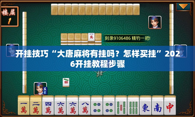 开挂技巧“大唐麻将有挂吗？怎样买挂”2026开挂教程步骤
