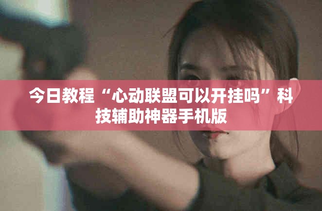 今日教程“心动联盟可以开挂吗”科技辅助神器手机版