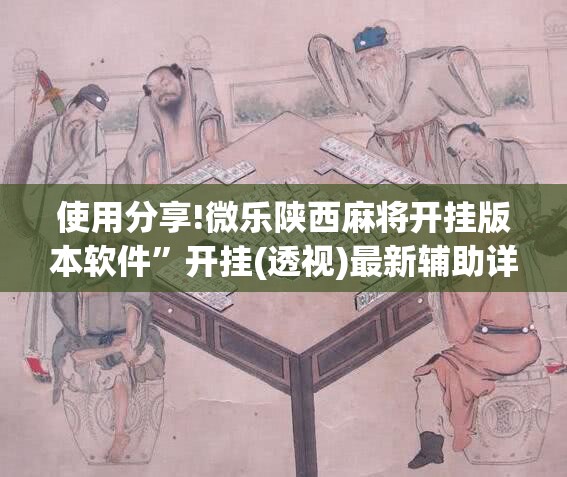 使用分享!微乐陕西麻将开挂版本软件”开挂(透视)最新辅助详细
