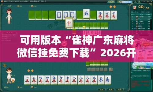 可用版本“雀神广东麻将微信挂免费下载	”2026开挂教程步骤