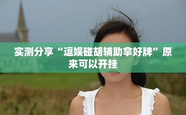 实测分享“逗娱碰胡辅助拿好牌”原来可以开挂