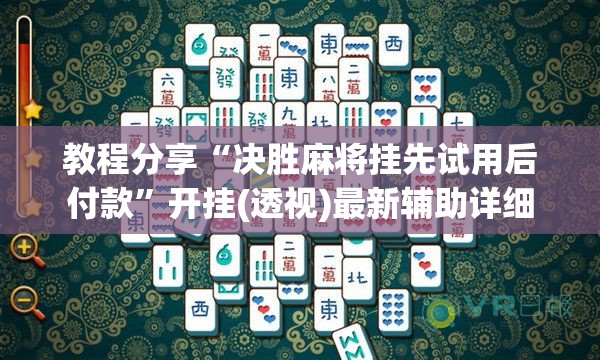 教程分享“决胜麻将挂先试用后付款”开挂(透视)最新辅助详细