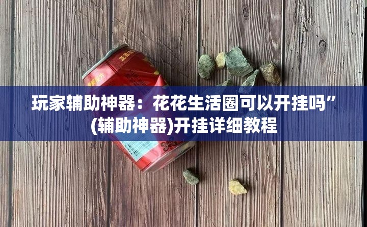 玩家辅助神器：花花生活圈可以开挂吗”(辅助神器)开挂详细教程