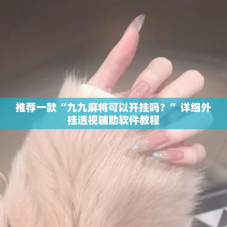 推荐一款“九九麻将可以开挂吗？”详细外挂透视辅助软件教程