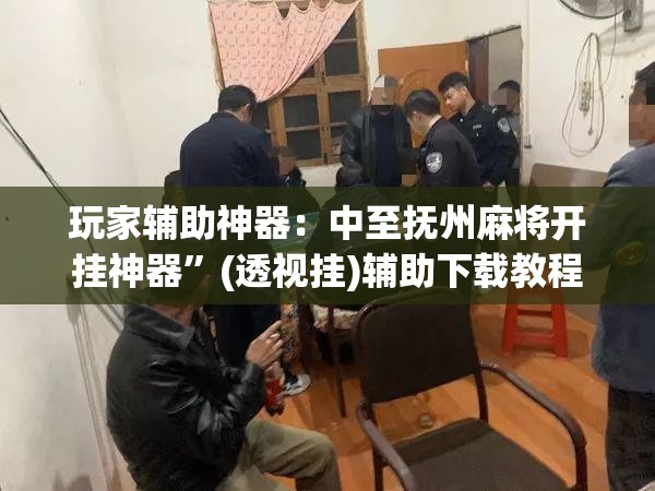 玩家辅助神器：中至抚州麻将开挂神器”(透视挂)辅助下载教程