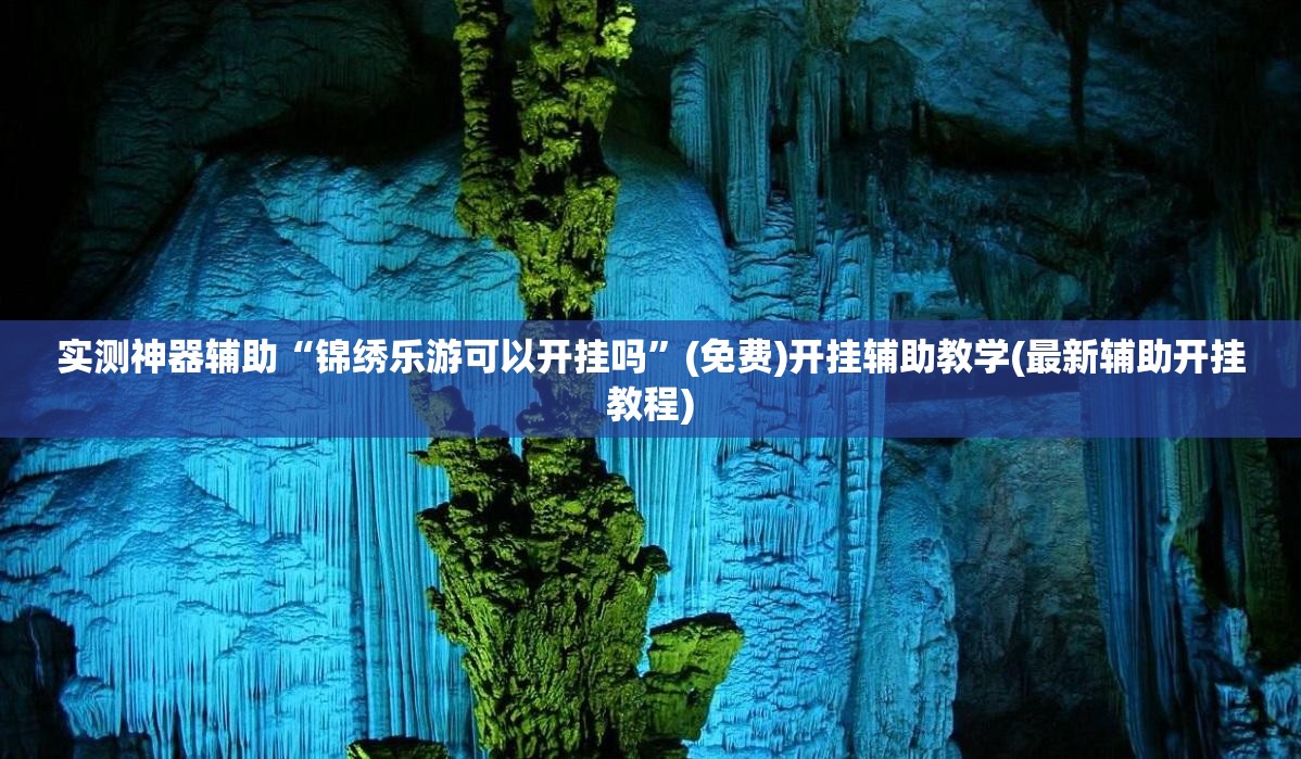 实测神器辅助“锦绣乐游可以开挂吗”(免费)开挂辅助教学(最新辅助开挂教程)