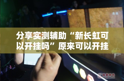 分享实测辅助“新长虹可以开挂吗”原来可以开挂