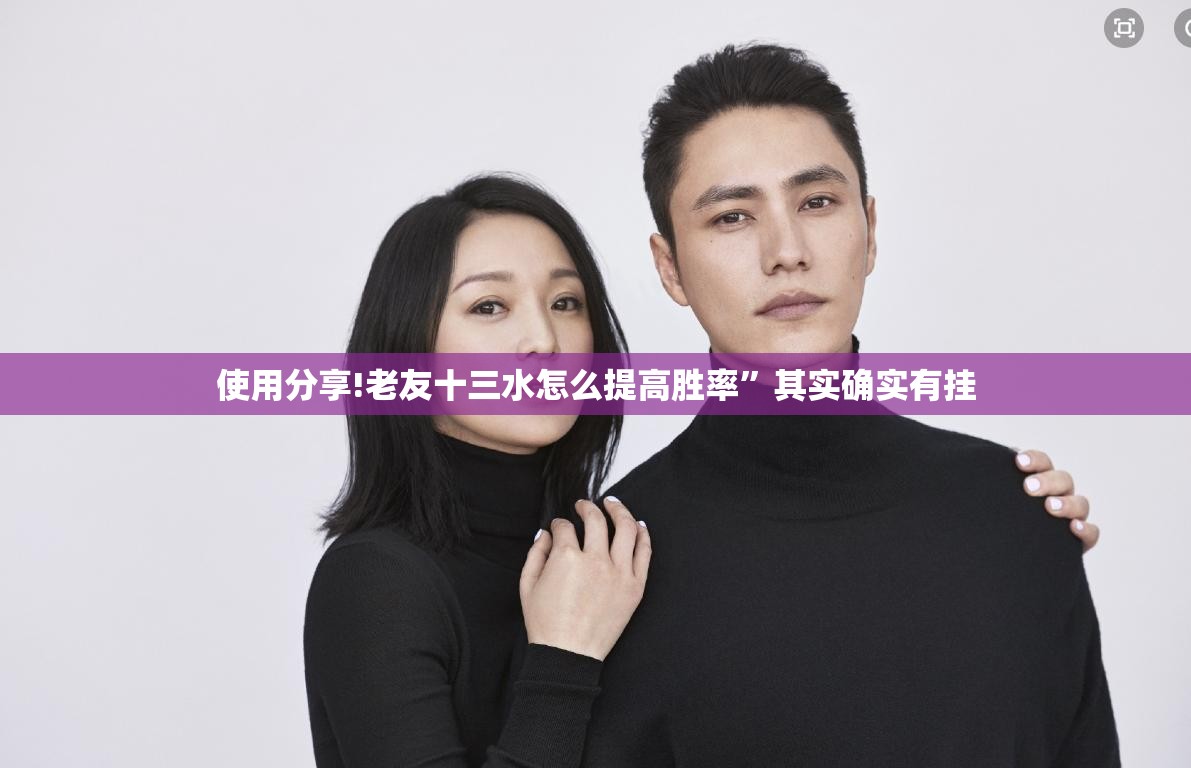 使用分享!老友十三水怎么提高胜率	”其实确实有挂