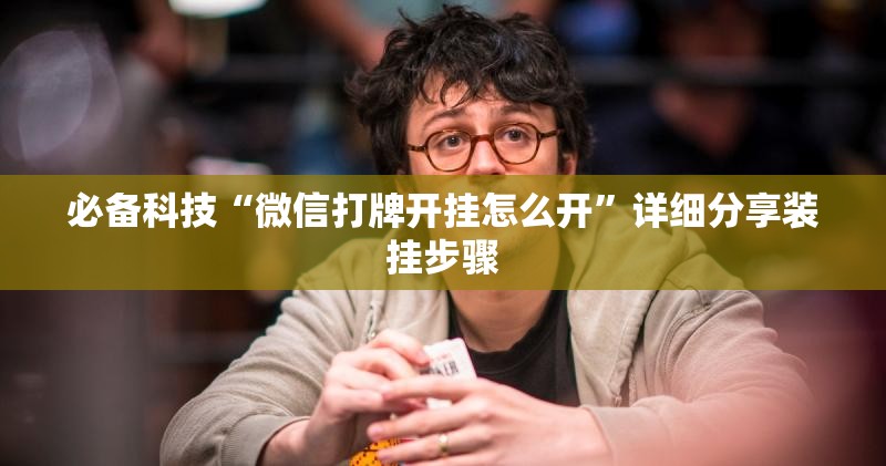 必备科技“微信打牌开挂怎么开”详细分享装挂步骤
