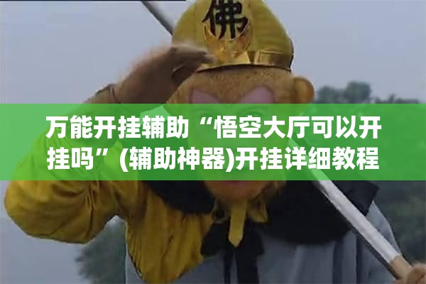 万能开挂辅助“悟空大厅可以开挂吗”(辅助神器)开挂详细教程