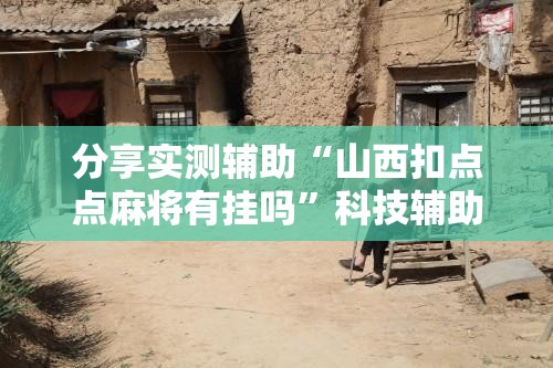 分享实测辅助“山西扣点点麻将有挂吗	”科技辅助神器手机版