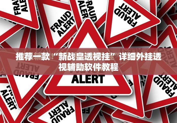 推荐一款“新战皇透视挂”详细外挂透视辅助软件教程
