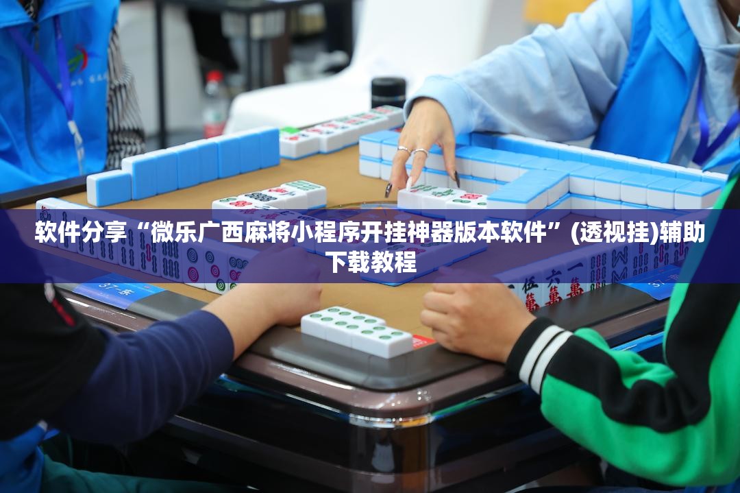 软件分享“微乐广西麻将小程序开挂神器版本软件	”(透视挂)辅助下载教程