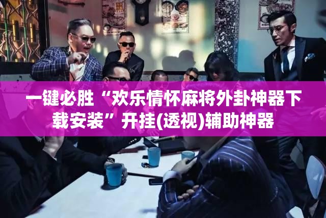 一键必胜“欢乐情怀麻将外卦神器下载安装	”开挂(透视)辅助神器