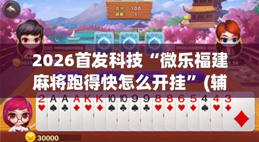 2026首发科技“微乐福建麻将跑得快怎么开挂”(辅助神器)开挂详细教程