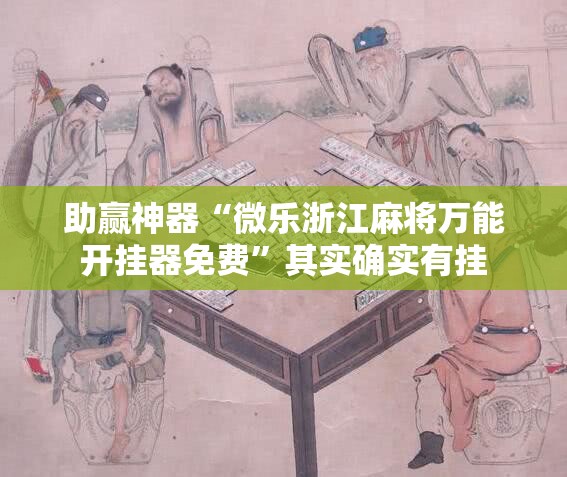 助赢神器“微乐浙江麻将万能开挂器免费	”其实确实有挂