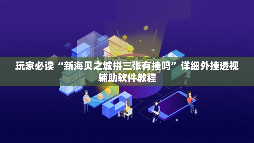 玩家必读“新海贝之城拼三张有挂吗”详细外挂透视辅助软件教程
