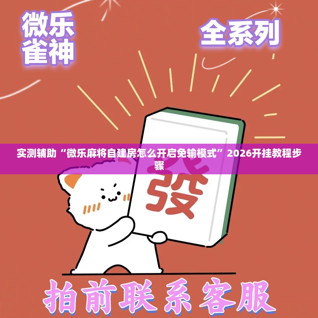 实测辅助“微乐麻将自建房怎么开启免输模式”2026开挂教程步骤