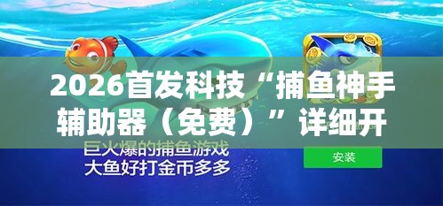 2026首发科技“捕鱼神手辅助器（免费）	”详细开挂教程