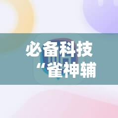 必备科技“雀神辅助器免激活码”2026开挂教程步骤