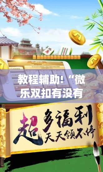教程辅助!“微乐双扣有没有透视挂”(免费)开挂辅助教学(最新辅助开挂教程)