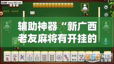 辅助神器“新广西老友麻将有开挂的吗	”原来可以开挂