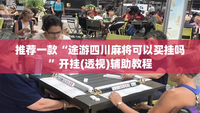 推荐一款“途游四川麻将可以买挂吗”开挂(透视)辅助教程