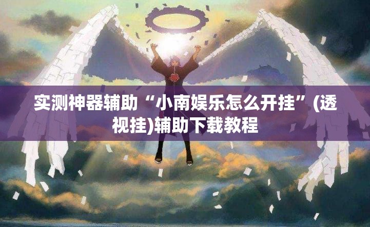 实测神器辅助“小南娱乐怎么开挂	”(透视挂)辅助下载教程