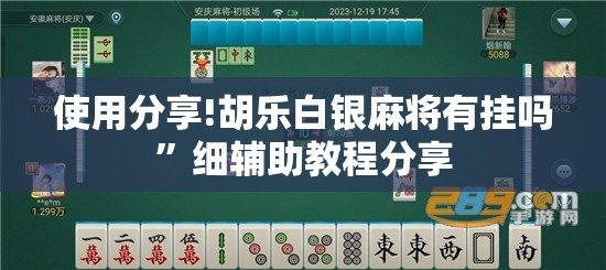 使用分享!胡乐白银麻将有挂吗	”细辅助教程分享