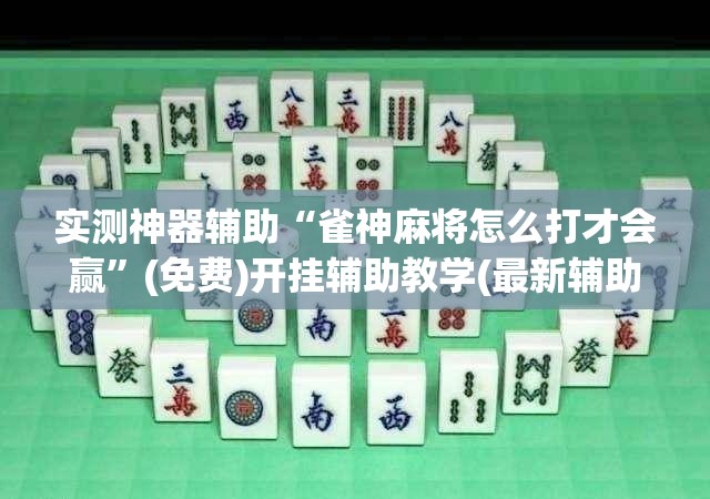 实测神器辅助“雀神麻将怎么打才会赢”(免费)开挂辅助教学(最新辅助开挂教程)