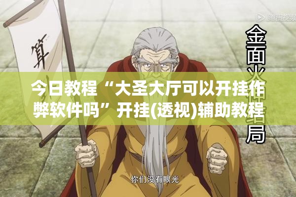 今日教程“大圣大厅可以开挂作弊软件吗”开挂(透视)辅助教程