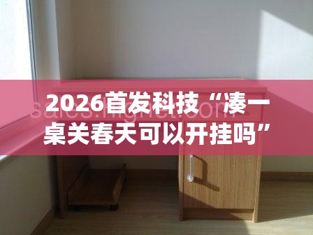 2026首发科技“凑一桌关春天可以开挂吗	”(免费)开挂辅助教学(最新辅助开挂教程)