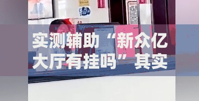 实测辅助“新众亿大厅有挂吗	”其实确实有挂