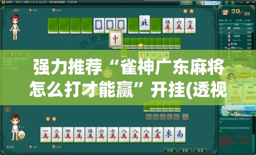 强力推荐“雀神广东麻将怎么打才能赢	”开挂(透视)辅助教程