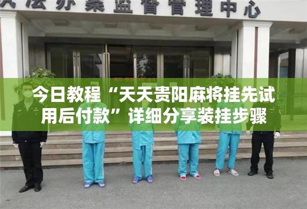 今日教程“天天贵阳麻将挂先试用后付款”详细分享装挂步骤