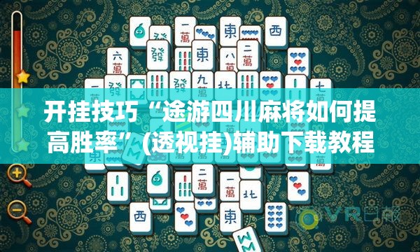 开挂技巧“途游四川麻将如何提高胜率”(透视挂)辅助下载教程