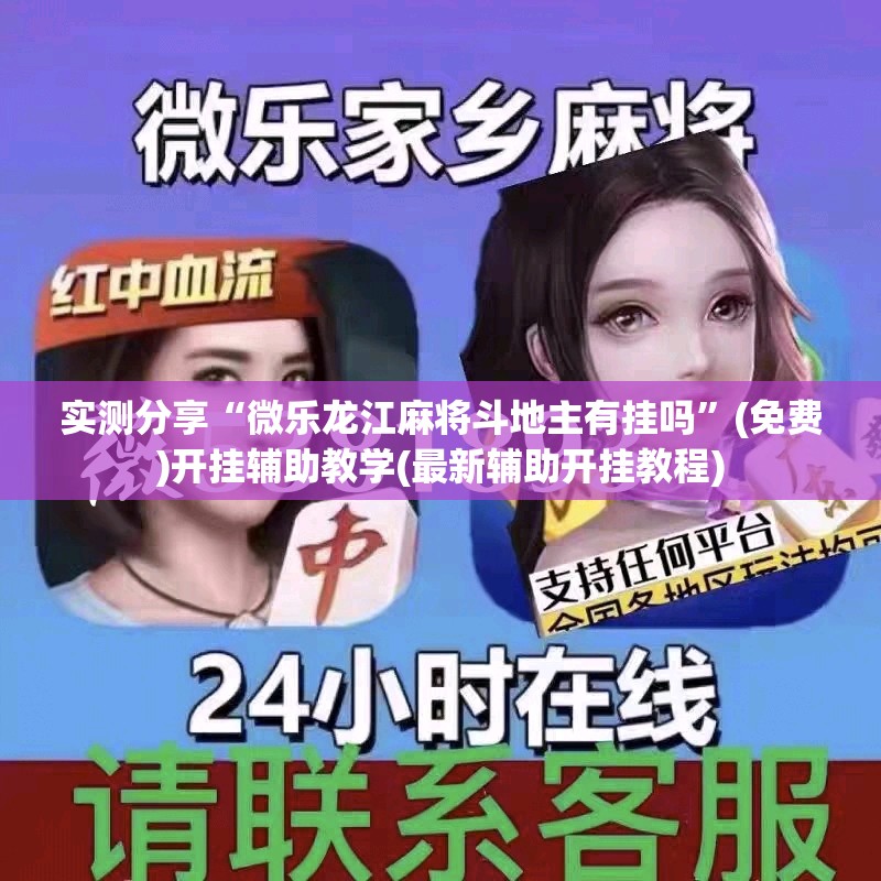 实测分享“微乐龙江麻将斗地主有挂吗”(免费)开挂辅助教学(最新辅助开挂教程)