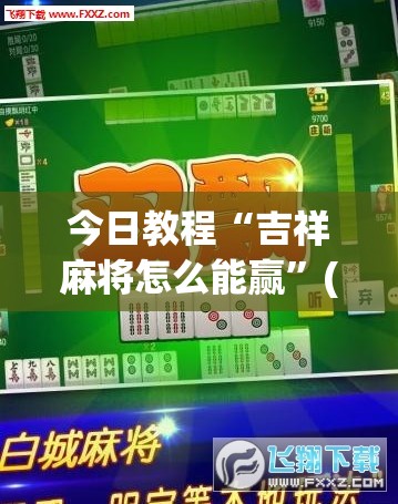 今日教程“吉祥麻将怎么能赢	”(透视挂)辅助下载教程