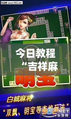 今日教程“吉祥麻将怎么能赢”(透视挂)辅助下载教程